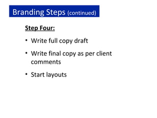 Branding Steps  (continued) Step Four: Write full copy draft Write final copy as per client comments Start layouts 