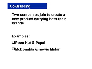 Co-Branding Two companies join to create a new product carrying both their brands. Examples: Pizza Hut & Pepsi McDonalds & movie Mulan 