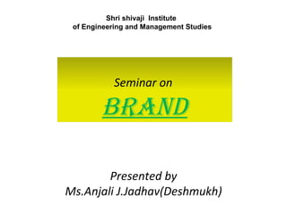Presented by Ms.Anjali J.Jadhav(Deshmukh) Shri shivaji  Institute  of Engineering and Management Studies Seminar on  BRAND 