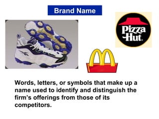 Brand Name Words, letters, or symbols that make up a name used to identify and distinguish the firm’s offerings from those of its competitors. 