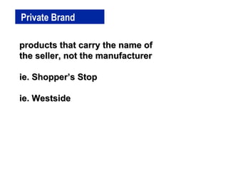 Private Brand products that carry the name of the seller, not the manufacturer ie. Shopper’s Stop ie. Westside 