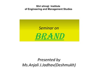 Shri shivaji Institute
of Engineering and Management Studies

Seminar on

BRAND
Presented by
Ms.Anjali J.Jadhav(Deshmukh)

 