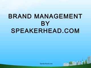 1
BRAND MANAGEMENT
BY
SPEAKERHEAD.COM
Speakerhead.com
 