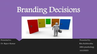 Branding Decisions
Presented to- Presented by-
Dr. Rajeev Kumar Ritu Kulshrestha
MBA (marketing)
16105003
 