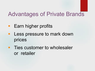 Advantages of Private Brands
 Earn higher profits
 Less pressure to mark down
prices
 Ties customer to wholesaler
or retailer
 