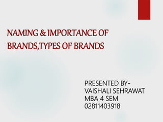 NAMING & IMPORTANCE OF
BRANDS,TYPES OF BRANDS
PRESENTED BY-
VAISHALI SEHRAWAT
MBA 4 SEM
02811403918
 