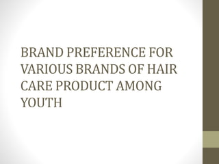 BRAND PREFERENCE FOR
VARIOUS BRANDS OF HAIR
CARE PRODUCT AMONG
YOUTH
 