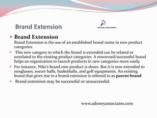 Brand Extension
 Brand Extension
Brand Extension is the use of an established brand name in new product
categories.
 Thi...