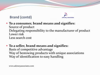 Brand (contd)
 To a consumer, brand means and signifies:
Source of product
Delegating responsibility to the manufacturer ...
