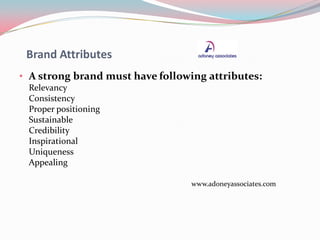 Brand Attributes
• A strong brand must have following attributes:
Relevancy
Consistency
Proper positioning
Sustainable
Cre...