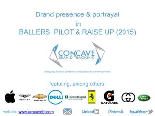 Brand presence & portrayal
in
BALLERS: PILOT & RAISE UP (2015)
analyzing Brands’ presence and portrayal in entertainment
website: www.concavebt.com
featuring, among others:
 
