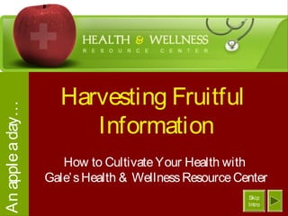 Harvesting Fruitful
Information
How to CultivateYour Health with
Gale’sHealth & WellnessResourceCenter
Anappleaday…
Skip
Intro
 
