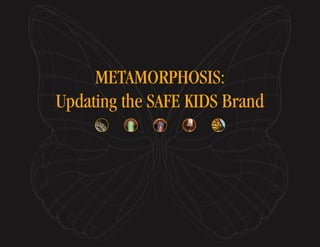 METAMORPHOSIS:
Updating the SAFE KIDS Brand
 