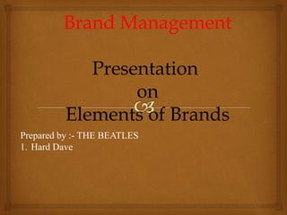 Brand Management
Presentation
on
Elements of Brands
Prepared by :- THE BEATLES
1. Hard Dave

 