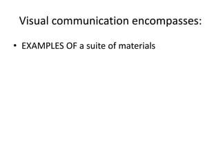 Visual communication encompasses:
• EXAMPLES OF a suite of materials
 