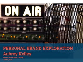 PERSONAL BRAND EXPLORATION
Aubrey Kelley
Project & Portfolio I: Week 1
June 6, 2021
 