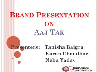 BRAND PRESENTATION
          ON
        AAJ TAK
Presenters : Tanisha Baigra
             Karan Chaudhari
             Neha Yadav
 