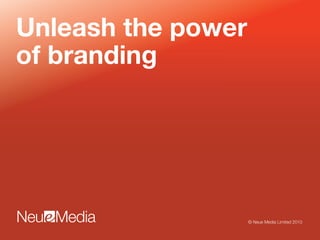 Unleash the power
of branding
© Neue Media Limited 2010
 