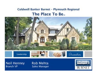 Coldwell Banker Burnet – Plymouth Regional
                 The Place To Be       TM




Neil Henney      Rob Mehta
Branch VP        Sales Manager
 