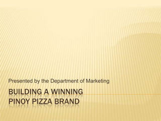 Presented by the Department of Marketing

BUILDING A WINNING
PINOY PIZZA BRAND
 
