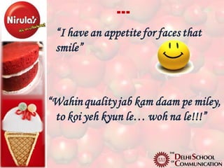 …
 “I have an appetite for faces that
 smile”



“Wahin quality jab kam daam pe miley,
 to koi yeh kyun le… woh na le!!!”
 