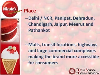 • Place
  –Delhi / NCR, Panipat, Dehradun,
   Chandigarh, Jaipur, Meerut and
   Pathankot

  –Malls, transit locations, highways
   and large commercial complexes
   making the brand more accessible
   for consumers
 