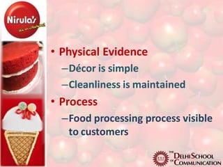 • Physical Evidence
  –Décor is simple
  –Cleanliness is maintained
• Process
  –Food processing process visible
   to customers
 