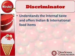Discriminator
• Understands the Internal taste
  and offers Indian & International
  food items
 