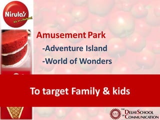 Amusement Park
  -Adventure Island
  -World of Wonders


To target Family & kids
 