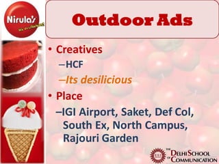 Outdoor Ads
• Creatives
  –HCF
   –Its desilicious
• Place
  –IGI Airport, Saket, Def Col,
    South Ex, North Campus,
    Rajouri Garden
 