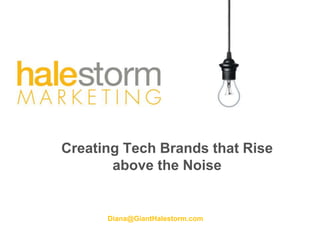 Creating Tech Brands that Rise
above the Noise
Diana@GiantHalestorm.com
 