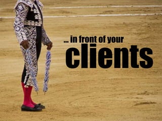 … in front of yourclients