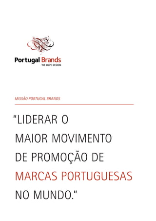 MISSÃO PORTUGAL BRANDS
“LIDERAR O
MAIOR MOVIMENTO
DE PROMOÇÃO DE
MARCAS PORTUGUESAS
NO MUNDO.”
 