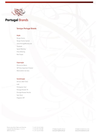  
 
 
Serviços Portugal Brands
Acção
Design Events
Design Events Special
www.PortugalBrands.com
Yearbook
Speed Meeting
Press Meeting
Red Carpet
Capacitação
Oficina da Marca
VIP Very Important Product
Observatório da Casa
Sensibilização
Dinners With Taste
Link
Portuguese Soul
Portugal Brands TV
Portugal Brands Revista
Sale Point
Flagstore VIP
 
