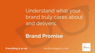 Understand what your
brand truly cares about
and delivers.
Brand Promise
Everything is an ad. nerdbrandagency.com
 