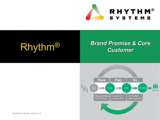 © 2008-2015 Rhythm Systems, Inc.
Rhythm® Brand Promise & Core
Customer
 