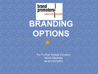 BRANDING
OPTIONS
For Further Details Contact-
Mohit Wadhwa
M-9215333400
 