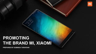 PREPARED BY GOBINDA TARAFDAR
PROMOTING
THE BRAND MI, XIAOMI
 