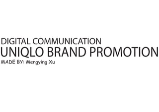 DIGITAL COMMUNICATION

UNIQLO BRAND PROMOTION
MADE BY: Mengying Xu

 