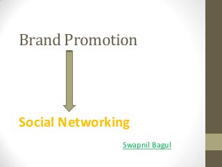 Brand Promotion

Social Networking
Swapnil Bagul

 