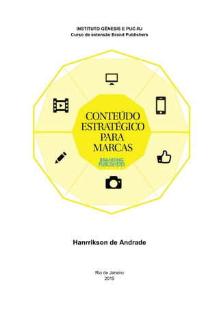 INSTITUTO GÊNESIS E PUC-RJ
Curso de extensão Brand Publishers
Hanrrikson de Andrade
Rio de Janeiro
2015
 