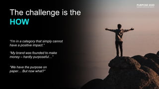 The challenge is the
HOW
“I’m in a category that simply cannot
have a positive impact.”
“My brand was founded to make
mone...