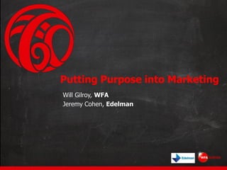 Putting Purpose into Marketing
Will Gilroy, WFA
Jeremy Cohen, Edelman
 