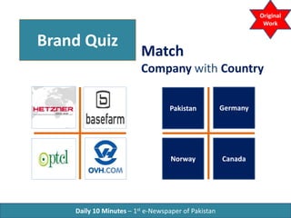 Brand Quiz
Match
Company with Country
Daily 10 Minutes – 1st e-Newspaper of Pakistan
Original
Work
Pakistan Germany
CanadaNorway
 