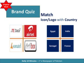 Brand Quiz
Match
Icon/Logo with Country
Daily 10 Minutes – 1st e-Newspaper of Pakistan
Original
Work
Egypt India
FranceSenegal
 