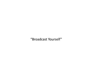 “Broadcast Yourself” 
 