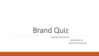Brand Quiz
PRESENTATION BY:
REHAMAN M
BAPUJI B SCHOOL
 