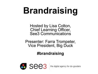 bigducknyc.com
Brandraising
Hosted by Lisa Colton,
Chief Learning Officer,
See3 Communications
Presenter: Farra Trompeter,
Vice President, Big Duck
#brandraising
 