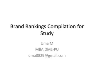 Brand Rankings Compilation for
            Study
            Uma M
          MBA,DMS-PU
       uma8829@gmail.com
 
