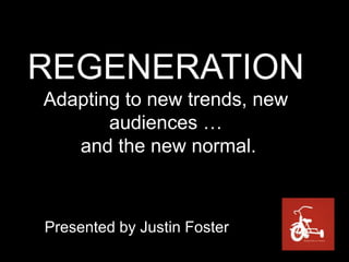 REGENERATIONAdapting to new trends, new audiences … and the new normal. Presented by Justin Foster 